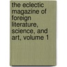The Eclectic Magazine Of Foreign Literature, Science, And Art, Volume 1 door John Davis Batchelder Collection