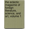 The Eclectic Magazine Of Foreign Literature, Science, And Art, Volume 1 by John Davis Batchelder Collection