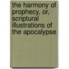 The Harmony Of Prophecy, Or, Scriptural Illustrations Of The Apocalypse by Alexander Keith
