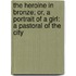 The Heroine In Bronze; Or, A Portrait Of A Girl: A Pastoral Of The City