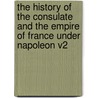The History of the Consulate and the Empire of France Under Napoleon V2 by M.A. Thiers