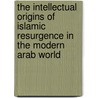The Intellectual Origins Of Islamic Resurgence In The Modern Arab World door Ibrahim M. Abu-Rabi'