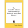 The Invincible Alliance And Other Essays Political, Social And Literary by Francis Grierson