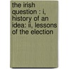 The Irish Question : I, History Of An Idea: Ii, Lessons Of The Election door William Ewart Gladstone