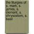 The Liturgies Of S. Mark, S. James, S. Clement, S. Chrysostom, S. Basil