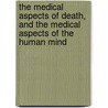 The Medical Aspects Of Death, And The Medical Aspects Of The Human Mind by James Bower Harrison