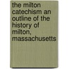The Milton Catechism An Outline Of The History Of Milton, Massachusetts door Milton Historical Society