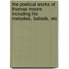 The Poetical Works Of Thomas Moore Including His Melodies, Ballads, Etc door Sir Thomas Moore