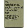 The Renaissance, English Cultural Nationalism, and Modernism, 1860-1920 by Lynne Walhout Hinojosa