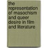The Representation of Masochism and Queer Desire in Film and Literature