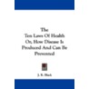 The Ten Laws of Health Or, How Disease Is Produced and Can Be Prevented door J.R. Black