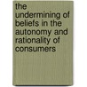 The Undermining Of Beliefs In The Autonomy And Rationality Of Consumers by Nicholas O'Shaughnessy