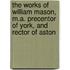 The Works Of William Mason, M.A. Precentor Of York, And Rector Of Aston