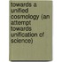 Towards A Unified Cosmology (An Attempt Towards Unification Of Science)
