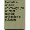 Towards A Unified Cosmology (An Attempt Towards Unification Of Science) door Reginald O. Kapp