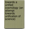 Towards A Unified Cosmology (An Attempt Towards Unification Of Science) by Reginald O. Kapp