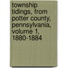Township Tidings, From Potter County, Pennsylvania, Volume 1, 1880-1884 by Maureen M. Lee