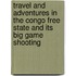 Travel And Adventures In The Congo Free State And Its Big Game Shooting