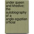 Under Queen And Khedive; The Autobiography Of A Anglo-Egyptian Official