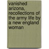 Vanished Arizona, Recollections Of The Army Life By A New England Woman door Summerhayes Martha