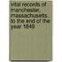 Vital Records Of Manchester, Massachusetts, To The End Of The Year 1849