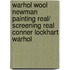 Warhol Wool Newman Painting Real/ Screening Real Conner Lockhart Warhol