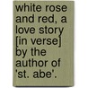 White Rose And Red, A Love Story [In Verse] By The Author Of 'St. Abe'. by Robert Williams Buchanan