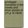 Privileged Moments in the Novels and Short Stories of J.m.g. Le Clezio by Keith Moser