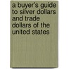 A Buyer's Guide to Silver Dollars and Trade Dollars of the United States door Q. David Bowers