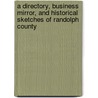 A Directory, Business Mirror, And Historical Sketches Of Randolph County by E. J. Montague