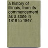 A History Of Illinois, From Its Commencement As A State In 1818 To 1847. door Thomas Ford