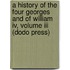 A History Of The Four Georges And Of William Iv, Volume Iii (Dodo Press)