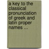 A Key To The Classical Pronunciation Of Greek And Latin Proper Names ... by John Walker