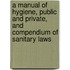 A Manual Of Hygiene, Public And Private, And Compendium Of Sanitary Laws