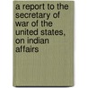 A Report To The Secretary Of War Of The United States, On Indian Affairs door Jedidiah Morse