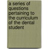 A Series Of Questions Pertaining To The Curriculum Of The Dental Student by Ferdinand James Samuel Gorgas