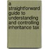 A Straightforward Guide To Understanding And Controlling Inheritance Tax
