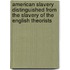 American Slavery Distinguished from the Slavery of the English Theorists