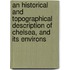 An Historical And Topographical Description Of Chelsea, And Its Environs