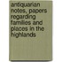 Antiquarian Notes, Papers Regarding Families And Places In The Highlands