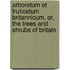 Arboretum Et Fruticetum Britannicum, Or, The Trees And Shrubs Of Britain