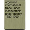 Argentine International Trade Under Inconvertible Paper Money, 1880-1900 door John Henry Williams