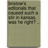 Bristow's Editorials That Caused Such A Stir In Kansas. Was He Right? .. door Joseph Little Bristow