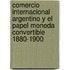 Comercio Internacional Argentino y El Papel Moneda Convertible 1880-1900