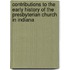 Contributions To The Early History Of The Presbyterian Church In Indiana