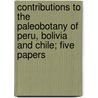 Contributions To The Paleobotany Of Peru, Bolivia And Chile; Five Papers door Edward Wilber Berry