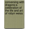 Conversing With Dragons:A Celebration Of The Life And Art Of Robyn Weiss by Robyn Weiss