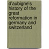 D'Aubigne's  History Of The Great Reformation In Germany And Switzerland door Martin John Spalding