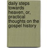 Daily Steps Towards Heaven, Or, Practical Thoughts On The Gospel History door Arthur Henry Dyke Acland