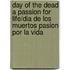 Day of the Dead a Passion for Life/Dia de Los Muertos Pasion por la Vida